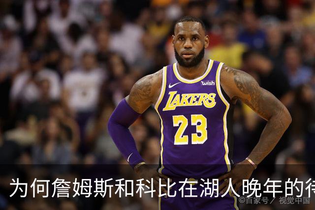 为何詹姆斯和科比在湖人晚年的待遇如此天差地别？