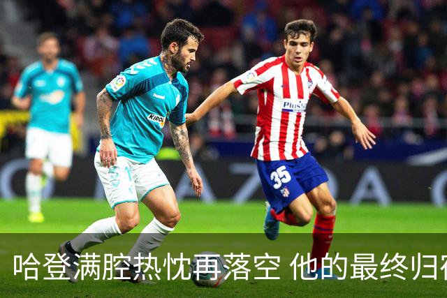 哈登满腔热忱再落空 他的最终归宿会在这里吗?