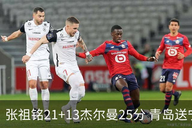 张祖铭21+13杰尔曼25分 青岛送宁波17连败