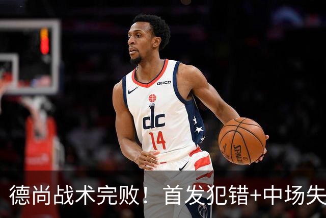 德尚战术完败！首发犯错+中场失控 高中锋枯坐替补席
