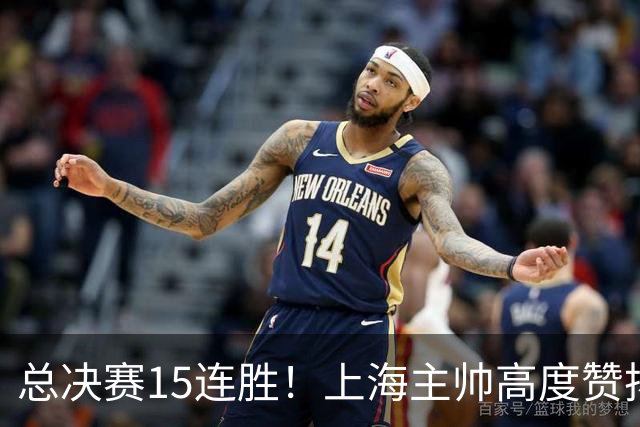 总决赛15连胜！上海主帅高度赞扬张镇麟：引进他是明智之举