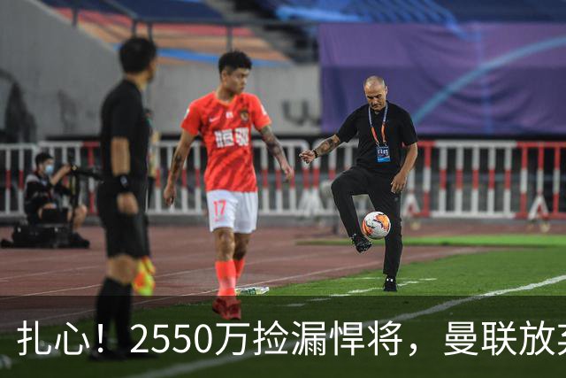 扎心！2550万捡漏悍将，曼联放弃巨星藏着全新建队思路