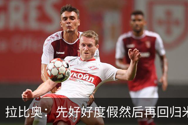 拉比奥：先好好度假然后再回归米兰 尚未与阿莫林或齐达内联系