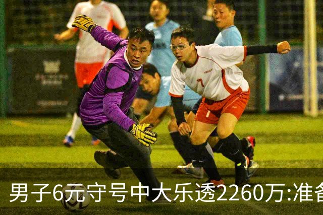 男子6元守号中大乐透2260万:准备改善家庭生活