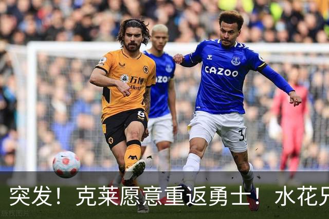 突发！克莱愿意重返勇士！水花兄弟再合体！哈登确定新续约合同