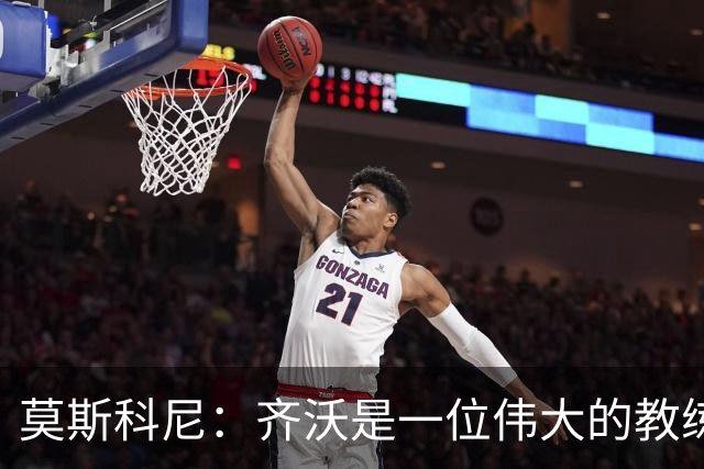 莫斯科尼：齐沃是一位伟大的教练，我每天都努力向皮奥学习