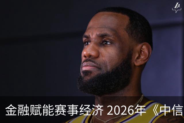 金融赋能赛事经济 2026年《中信银行·湘超第一视角》启动上线