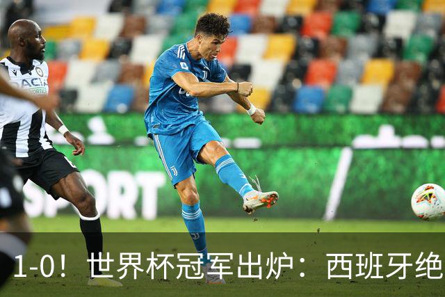 1-0！世界杯冠军出炉：西班牙绝杀夺冠+奖金5000万，梅西无缘金靴